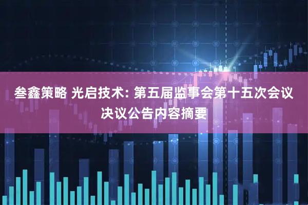 叁鑫策略 光启技术: 第五届监事会第十五次会议决议公告内容摘要