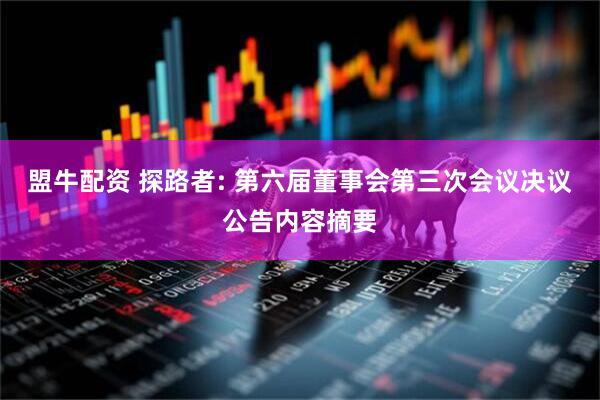 盟牛配资 探路者: 第六届董事会第三次会议决议公告内容摘要
