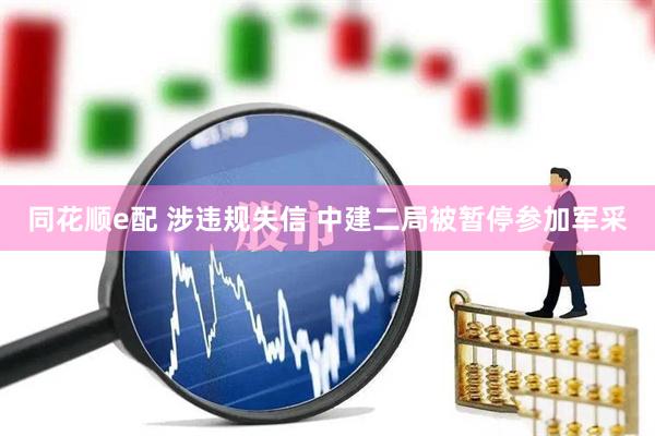 同花顺e配 涉违规失信 中建二局被暂停参加军采