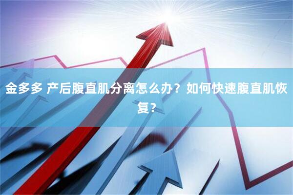 金多多 产后腹直肌分离怎么办？如何快速腹直肌恢复？