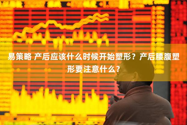 易策略 产后应该什么时候开始塑形？产后腰腹塑形要注意什么？