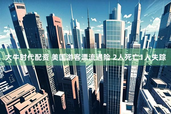 大牛时代配资 美国游客漂流遇险 2人死亡1人失踪