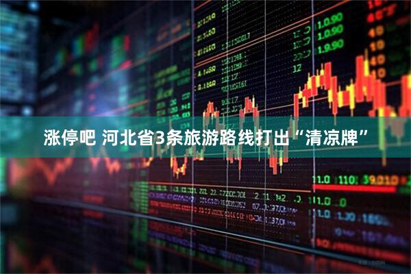 涨停吧 河北省3条旅游路线打出“清凉牌”