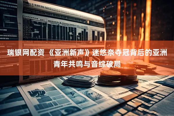 瑞银网配资 《亚洲新声》迷悠奈夺冠背后的亚洲青年共鸣与音综破局