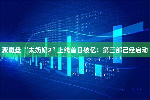 聚赢盘 “太奶奶2”上线首日破亿！第三部已经启动