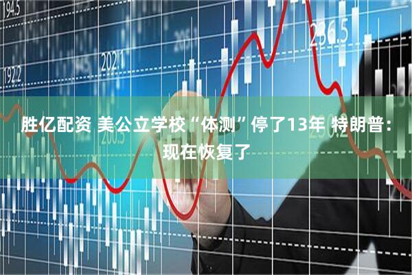 胜亿配资 美公立学校“体测”停了13年 特朗普：现在恢复了
