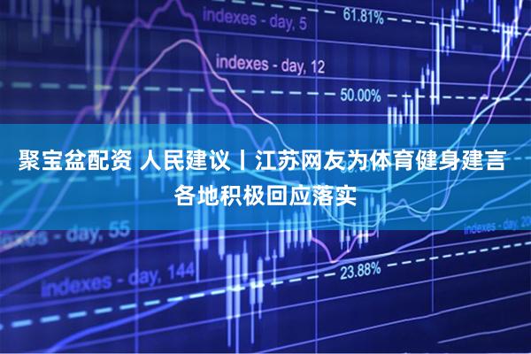 聚宝盆配资 人民建议丨江苏网友为体育健身建言 各地积极回应落实