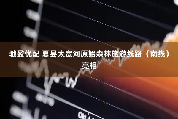 驰盈优配 夏县太宽河原始森林旅游线路（南线）亮相