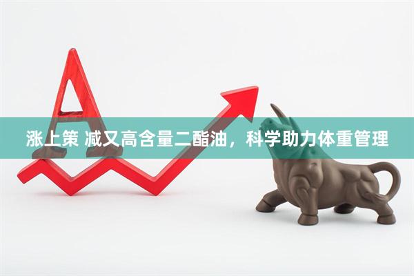 涨上策 减又高含量二酯油，科学助力体重管理
