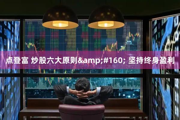 点登富 炒股六大原则&#160; 坚持终身盈利