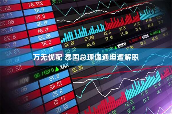 万无优配 泰国总理佩通坦遭解职