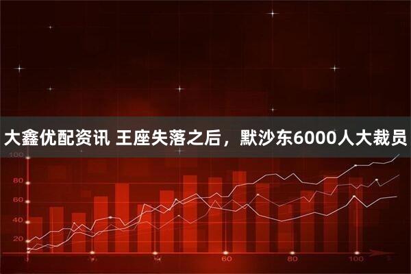 大鑫优配资讯 王座失落之后，默沙东6000人大裁员