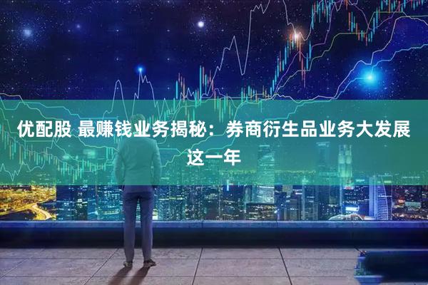 优配股 最赚钱业务揭秘：券商衍生品业务大发展这一年